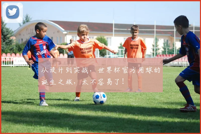 从设计到实战，世界杯官方用球的诞生之旅，太不容易了！