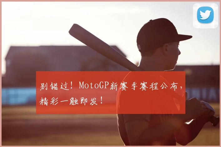 别错过！MotoGP新赛季赛程公布，精彩一触即发！