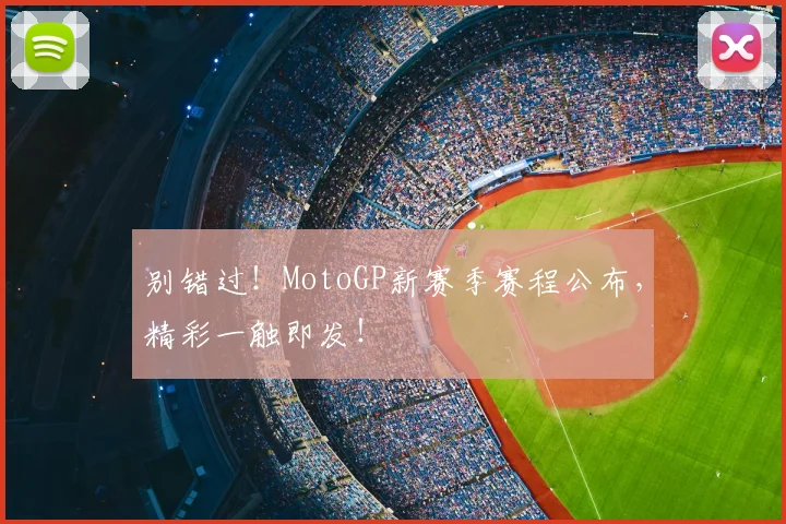 别错过！MotoGP新赛季赛程公布，精彩一触即发！