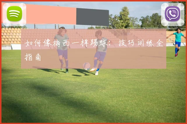 如何像梅西一样踢球：技巧训练全指南