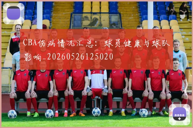 CBA伤病情况汇总:球员健康与球队影响_20260526125020