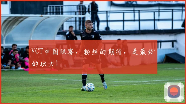 VCT中国联赛，粉丝的期待，是最好的动力！