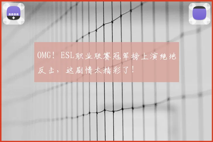 OMG！ESL职业联赛冠军榜上演绝地反击，这剧情太精彩了！