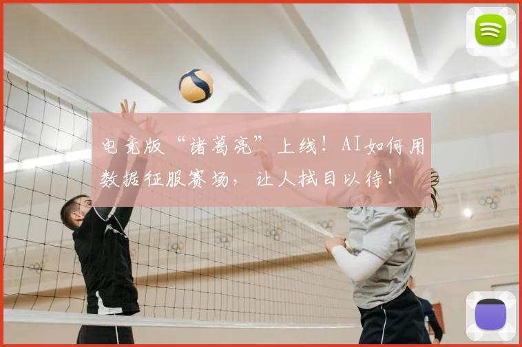 电竞版“诸葛亮”上线！AI如何用数据征服赛场，让人拭目以待！