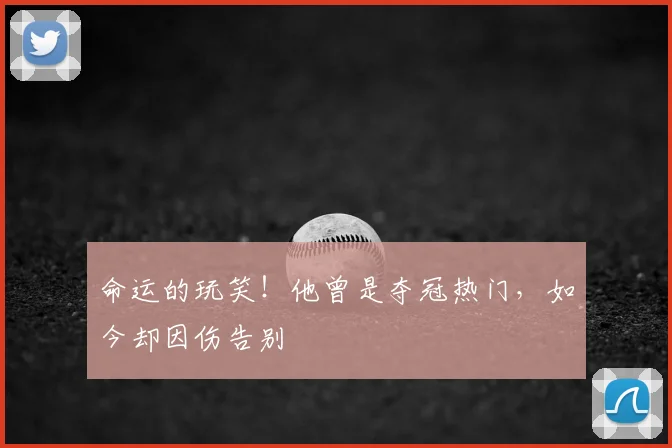 命运的玩笑！他曾是夺冠热门，如今却因伤告别