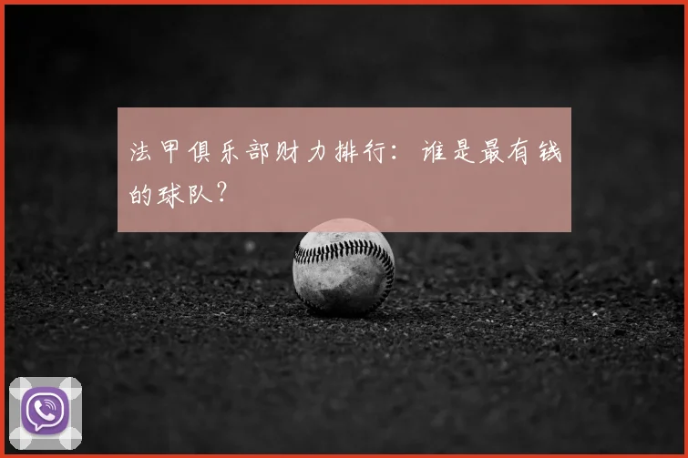 法甲俱乐部财力排行：谁是最有钱的球队？