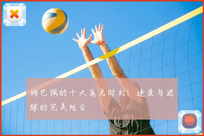 姆巴佩的十大高光时刻:速度与进球的完美结合