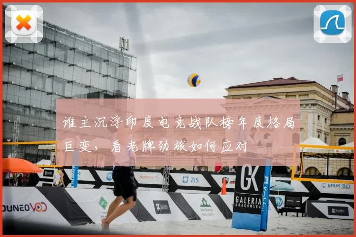 谁主沉浮印度电竞战队榜年度格局巨变，看老牌劲旅如何应对