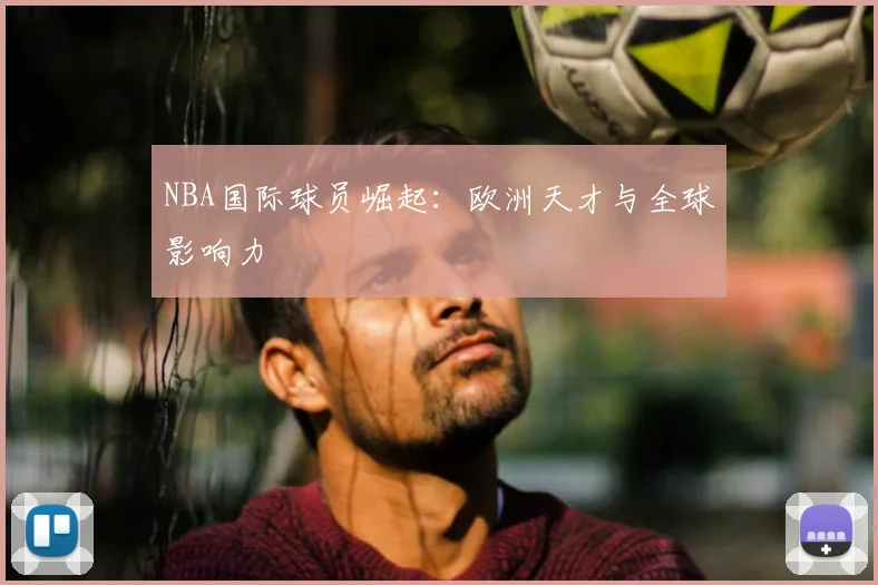 NBA国际球员崛起：欧洲天才与全球影响力