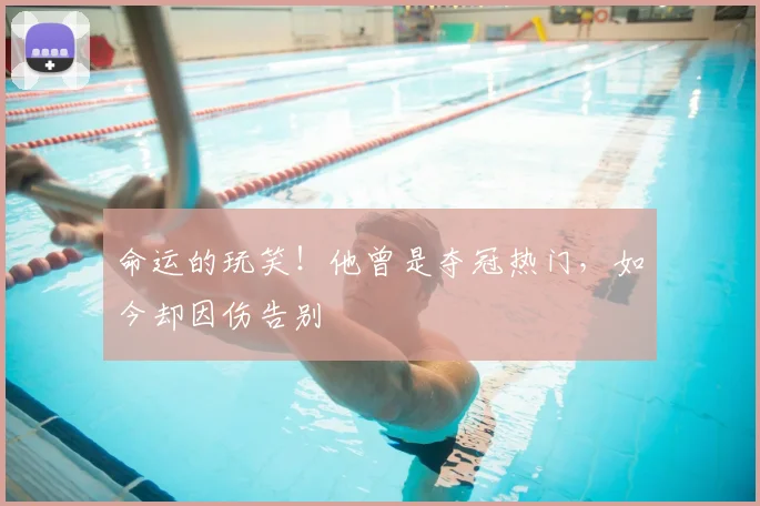 命运的玩笑！他曾是夺冠热门，如今却因伤告别