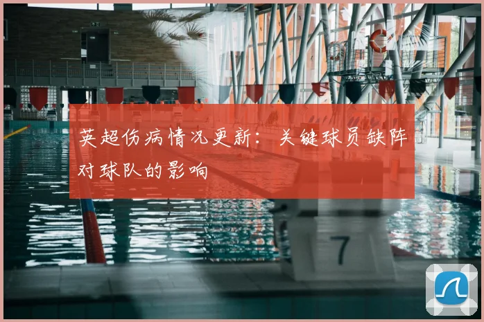 英超伤病情况更新:关键球员缺阵对球队的影响