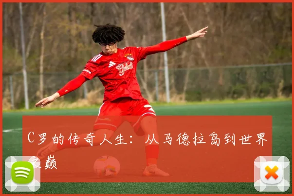 C罗的传奇人生：从马德拉岛到世界之巅