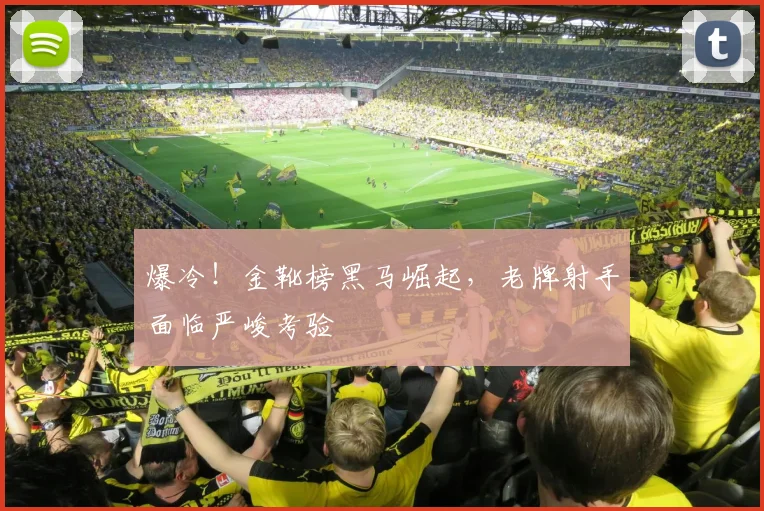 爆冷!金靴榜黑马崛起,老牌射手面临严峻考验