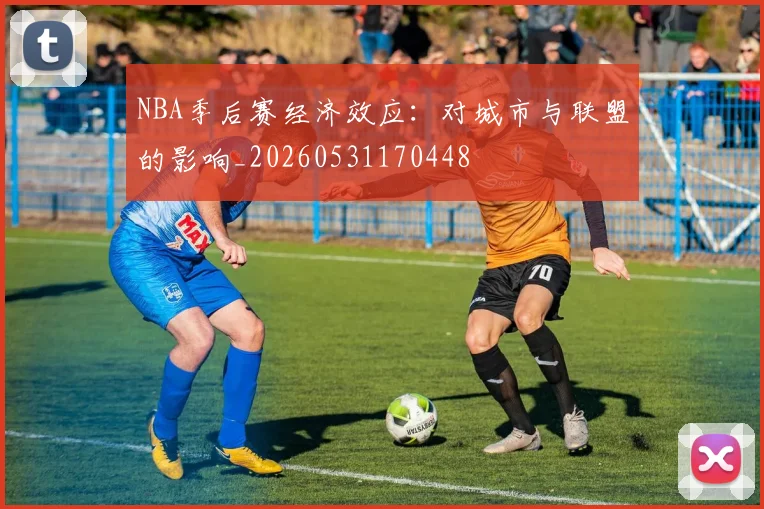 NBA季后赛经济效应:对城市与联盟的影响_20260531170448