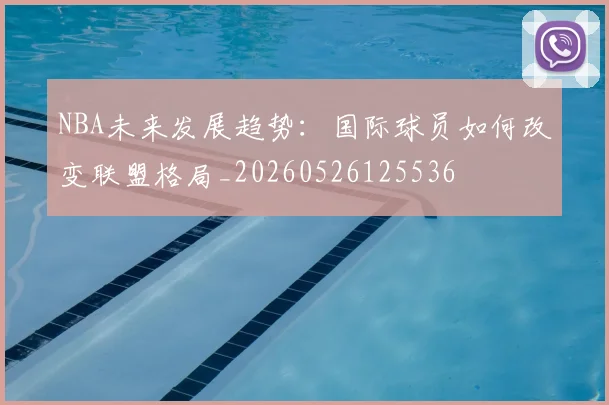 NBA未来发展趋势:国际球员如何改变联盟格局_20260526125536