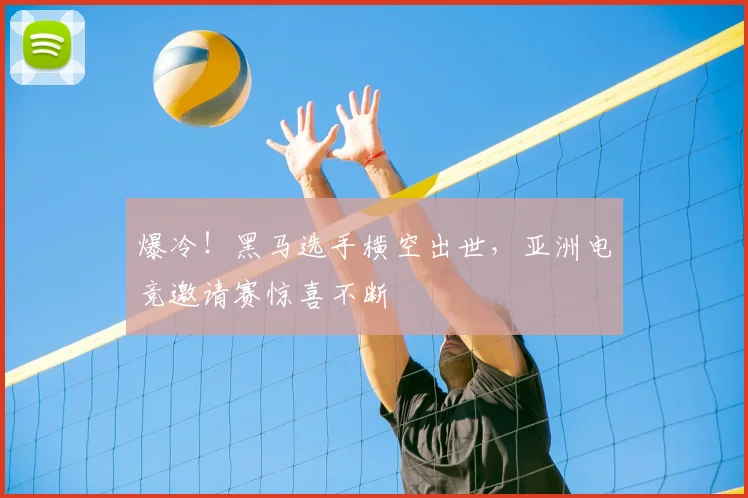 爆冷!黑马选手横空出世,亚洲电竞邀请赛惊喜不断