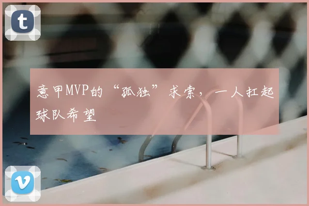 意甲MVP的“孤独”求索,一人扛起球队希望