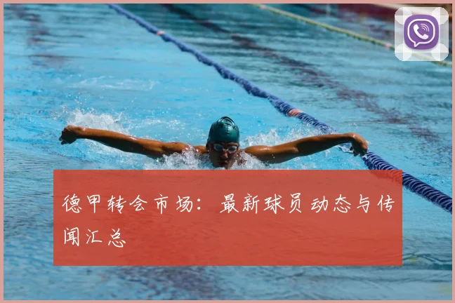 德甲转会市场：最新球员动态与传闻汇总