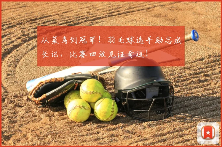 从菜鸟到冠军！羽毛球选手励志成长记，比赛回放见证奇迹！