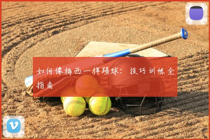 如何像梅西一样踢球：技巧训练全指南