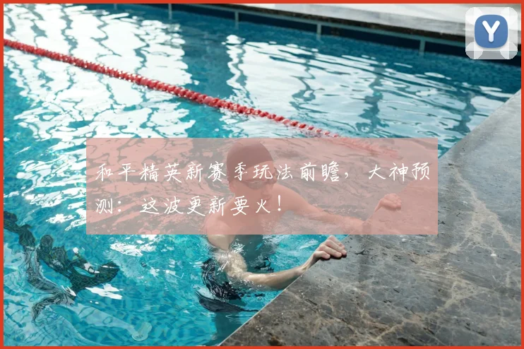 和平精英新赛季玩法前瞻,大神预测:这波更新要火!