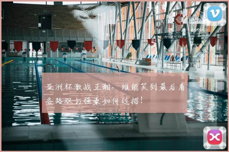 亚洲杯激战正酣，谁能笑到最后看各路双打强豪如何过招！