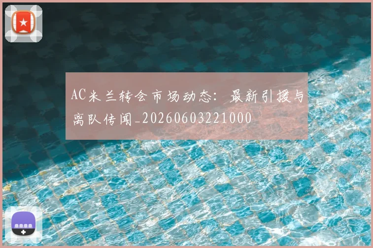 AC米兰转会市场动态：最新引援与离队传闻_20260603221000