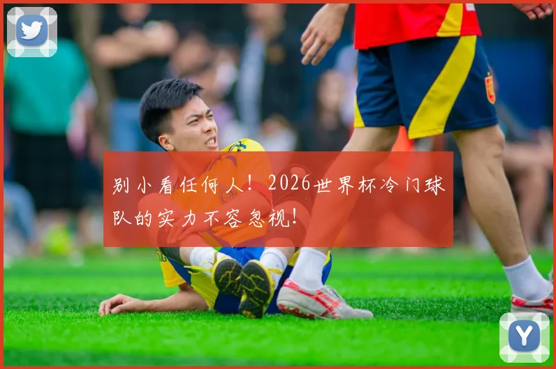 别小看任何人！2026世界杯冷门球队的实力不容忽视！