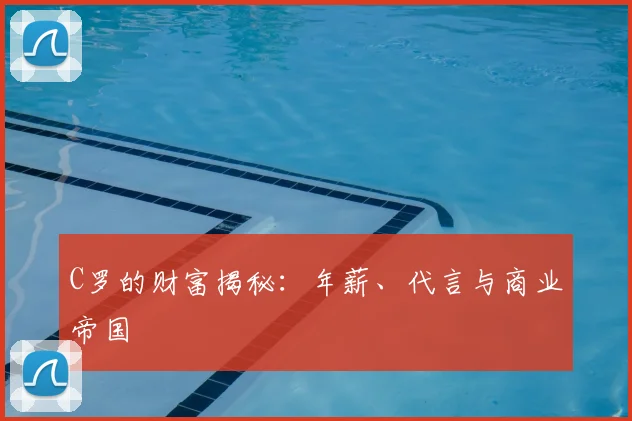 C罗的财富揭秘：年薪、代言与商业帝国