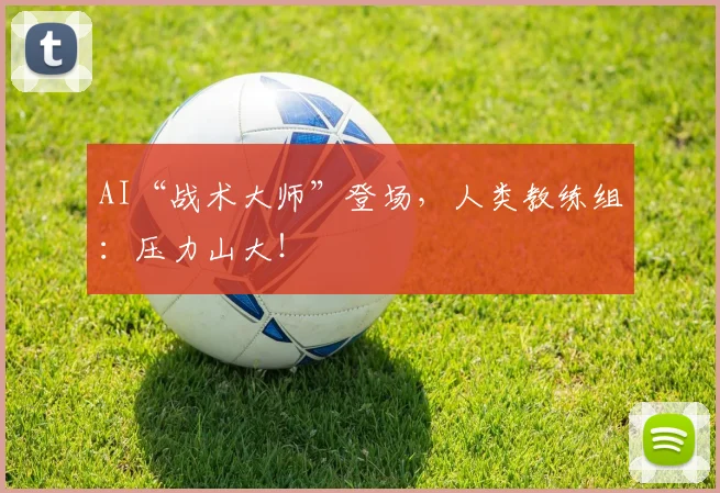 AI“战术大师”登场,人类教练组:压力山大!