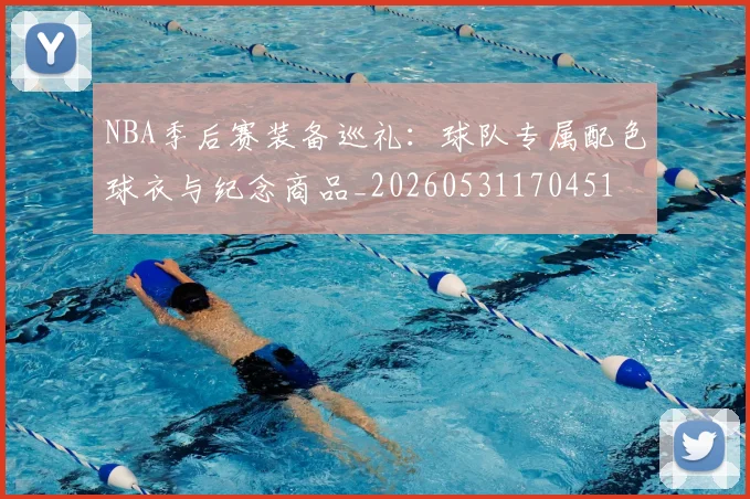 NBA季后赛装备巡礼：球队专属配色球衣与纪念商品_20260531170451