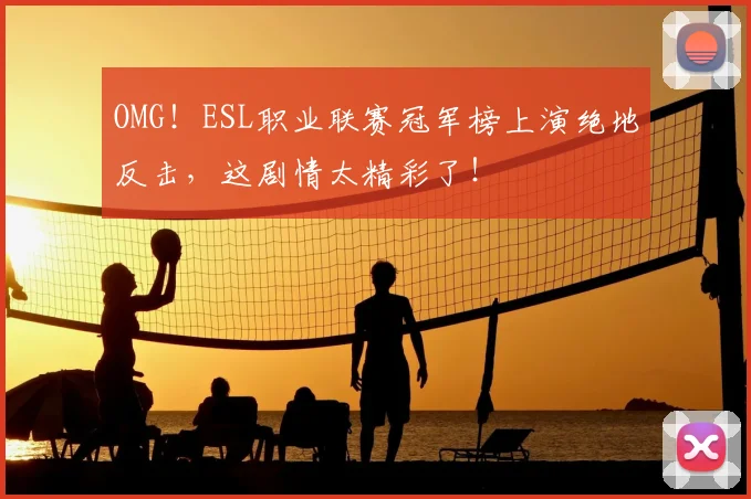 OMG！ESL职业联赛冠军榜上演绝地反击，这剧情太精彩了！